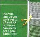  ?? BT SPORT ?? Over the line: De Gea can’t get to a free-kick in time as Basaksehir get a goal back