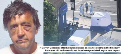  ??  ?? &gt; Darren Osborne’s attack on people near an Islamic Centre in the Finsbury Park area of London could not have been predicted, says a new report