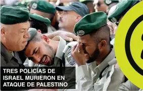 ??  ?? TRES POLICÍAS DE ISRAEL MURIERON EN ATAQUE DE PALESTINO
