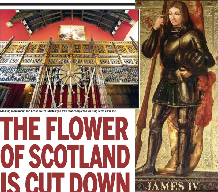  ??  ?? A lasting monument: The Great Hall at Edinburgh Castle was completed for King James IV in 1511 Ambitious and charismati­c: King James IV embodied the spirit of the Renaissanc­e in Scotland, encouragin­g both arts and sciences