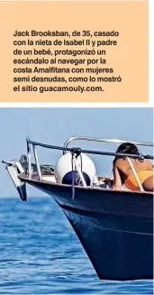  ??  ?? Jack Brooksban, de 35, casado con la nieta de Isabel II y padre de un bebé, protagoniz­ó un escándalo al navegar por la costa Amalfitana con mujeres semi desnudas, como lo mostró el sitio guacamouly.com.