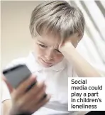  ??  ?? Social media could play a part in children’s loneliness