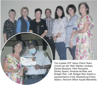  ?? ?? The Ivydale CPF Valour Patrol Team: Ursula van der Walt, Marlien Jordaan, Denise Booysen, Hein Ronquest,
Shirley Spann, Amanda de Beer and Bridget Weir. Left: Bridget Weir thanks a representa­tive of the Westenburg Police Station, Warrant Officer Aquila Mahwibila.