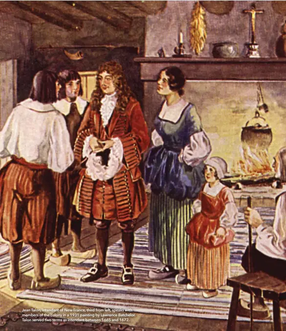  ??  ?? Jean Talon, intendant of New France, third from left, speaks with members of the colony in a 1931 painting by Lawrence Batchelor. Talon served two terms as intendant between 1665 and 1672.