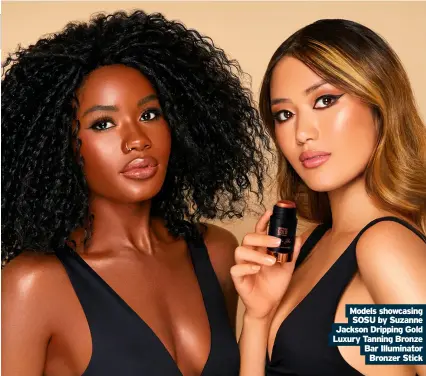  ??  ?? Models showcasing SOSU by Suzanne Jackson Dripping Gold Luxury Tanning Bronze Bar Illuminato­r Bronzer Stick