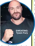 ??  ?? SWEATING: Tyson Fury
