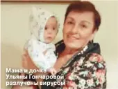  ??  ?? Мама и дочка Ульяны Гончаровой разлучены вирусом