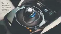  ?? ?? The gear knob feels like a game controller.