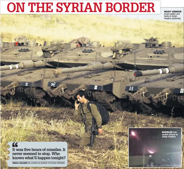  ??  ?? HEAVY ARMOUR Israel soldier and tanks in Golan Heights yesterday BARRAGE Iran rocket attack on Golan Heights