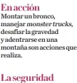  ?? ?? En acción
Montar un bronco, manejar monster trucks, desafiar la gravedad y adentrarse en una montaña son acciones que realiza.
La seguridad