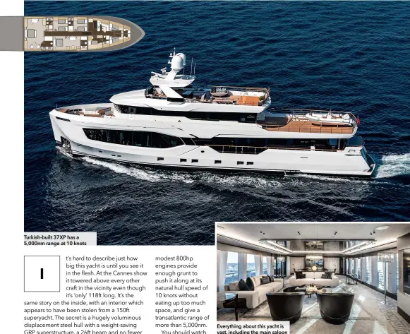  ?? ?? Turkish-built 37XP has a 5,000nm range at 10 knots
Everything about this yacht is vast, including the main saloon