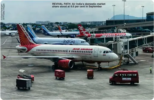  ?? ?? REVIVAL PATH: Air India’s domestic market share stood at 8.6 per cent in September