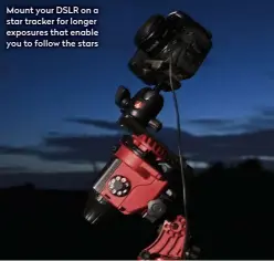  ??  ?? Mount your DSLR on a star tracker for longer exposures that enable you to follow the stars