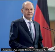  ?? ?? Chancellor Olaf Scholz: the low profile won’t do