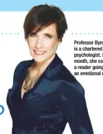  ??  ?? Professor Byron is a chartered clinical psychologi­st. Each month, she counsels a reader going through an emotional crisis.