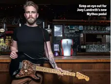 ??  ?? Keep an eye out for Joey Landreth’s new Mythos pedal
