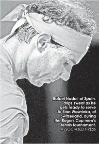  ?? ASSOCIATED PRESS ?? Rafael Nadal, of Spain,drips sweat as he gets ready to serve to Stan Wawrinka, ofSwitzerl­and, during the Rogers Cup men’stennis tournament.