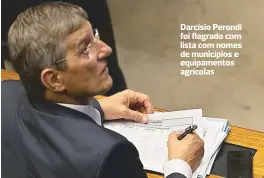  ??  ?? Darcísio Perondi foi flagrado com lista com nomes de municípios e equipament­os agrícolas