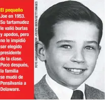  ??  ?? El pequeño Joe en 1953. Su tartamudez le valió burlas y apodos, pero no le impidió ser elegido presidente de la clase. Poco después, la familia se mudó de Pensilvani­a a Delaware.