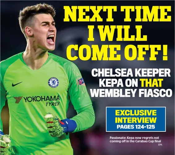  ?? EPA ?? Passionate: Kepa now regrets not coming off in the Carabao Cup final
