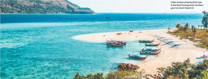  ??  ?? Little-known dreamy Koh Lipe is the best honeymoon location you’ve never heard of.