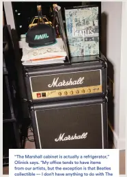  ?? ?? “The Marshall cabinet is actually a refrigerat­or,” Olinick says. “My office tends to have items from our artists, but the exception is that Beatles collectibl­e — I don’t have anything to do with The Beatles, but it reminds me to aspire to work with the greatest artists.”