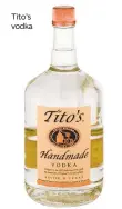  ??  ?? Tito’s vodka