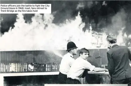  ??  ?? Police officers join the battle to fight the City Ground blaze in 1968. Inset, fans retreat to Trent Bridge as the fire takes hold