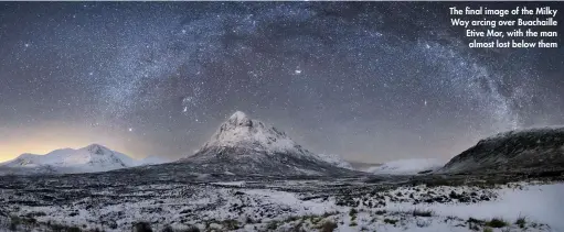  ??  ?? The final image of the Milky Way arcing over Buachaille Etive Mor, with the man almost lost below them