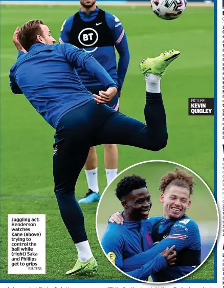  ?? REUTERS ?? Juggling act: Henderson watches Kane (above) trying to control the ball while (right) Saka and Phillips get to grips
PICTURE: KEVIN QUIGLEY