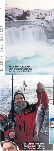  ??  ?? FALL FOR ICELAND Visit amazing waterfalls, like this one at Godafoss CATCH OF THE DAY Andrew goes fishing... and Elvar gets the eye