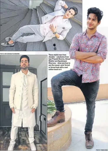  ?? PHOTO: INSTAGRAM/AYUSHMANNK PHOTO: MANOJ VERMA/HT PHOTO: YOGEN SHAH ?? These stylish men from showbiz — (clockwise from top) Priyank Sharma, Ishaan Khatter and Ayushmann Khurrana — show you how to ace the casual, semiformal or formal look with a cool cotton touch to it
