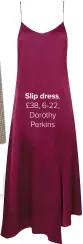  ??  ?? Slip dress, £38, 6-22, Dorothy Perkins