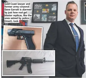  ?? ?? Gold Coast lawyer and former army corporal Dave Garratt is alarmed by just how real gel blaster replicas, like the ones seized by police (inset), look.