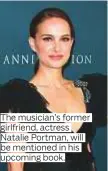  ??  ?? The musician’s former girlfriend, actress Natalie Portman, will be mentioned in his upcoming book.