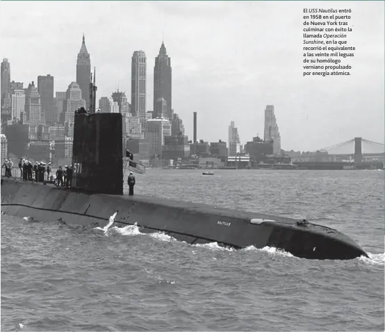  ??  ?? El USS Nautilus entró en 1958 en el puerto de Nueva York tras culminar con éxito la llamada Operación
Sunshine, en la que recorrió el equivalent­e a las veinte mil leguas de su homólogo verniano propulsado por energía atómica.