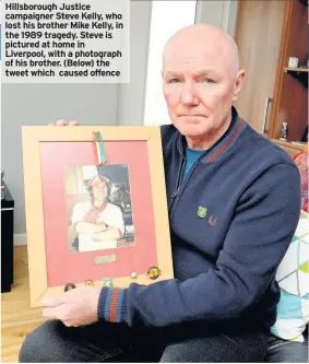  ??  ?? Hillsborou­gh Justice campaigner Steve Kelly, who lost his brother Mike Kelly, in the 1989 tragedy. Steve is pictured at home in Liverpool, with a photograph of his brother. (Below) the tweet which caused offence