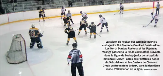  ?? —photo archives ?? La saison de hockey est terminée pour les clubs junior C à Clarence Creek et Saint-Isidore. Les North Dundas Rockets et les Papineau Vikings passent à la ronde éliminatoi­re suivante dans la Ligue de hockey junior de la capitale nationale (LHJCN) après...