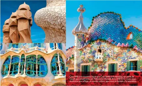  ??  ?? Casa Milà (a la izquierda) igual que Casa Batlló (a la derecha) son obras de Gaudí que actualment­e son Patrimonio Mundial de la UNESCO. Joyas arquitectó­nicas que reflejan un mundo onírico, que evoca la fantasía y la naturaleza.
