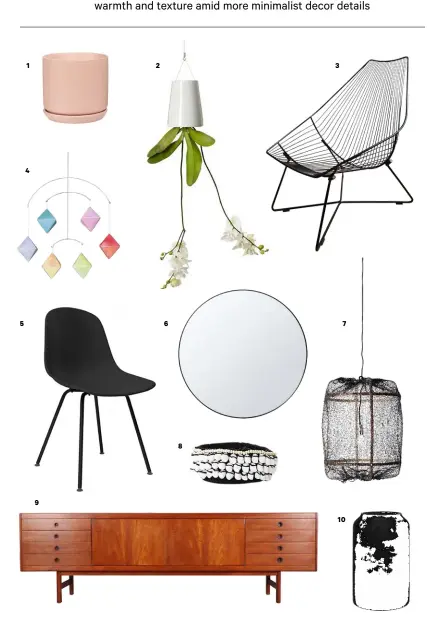  ??  ?? 1 Oslo stoneware planter, $30, from Paper Plane. 2 Boskke Skyplanter, $89 medium, from The Clever Design Store. 3 Piha lounger, $429, from Ico Traders. 4 Mina mobile, $165, from Everyday Needs. 5 Porter dining chair, $79, from Nood. 6 Large round mirror, $30, from Kmart. 7 Ay Illuminate pendant, $815, from Indie Home Collective. 8 Knit basket, $39, from Indie Home Collective. 9 Archie Shine Gloucester sideboard, $4750, from Mr Biggleswor­thy. 10 Deco vase, $89, from Flux Boutique. For stockists turn to page 145.