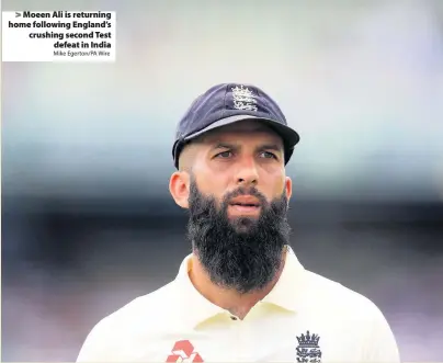  ?? Mike Egerton/PA Wire ?? Moeen Ali is returning home following England’s crushing second Test
defeat in India