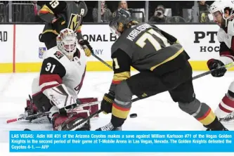  ?? — AFP ?? LAS VEGAS: Adin Hill #31 of the Arizona Coyotes makes a save against William Karlsson #71 of the Vegas Golden Knights in the second period of their game at T-Mobile Arena in Las Vegas, Nevada. The Golden Knights defeated the Coyotes 4-1.
