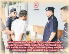  ??  ?? TIADA PENGAKUAN: Philip berbaju-T akan dibicara semula pada 2 Oktober 2018. Kelihatan Ketua Polis Daerah Sibu ACP Stanley Jonathan Ringgit turut turun padang mengikut perkembang­an kes di Mahkamah Sibu semalam.