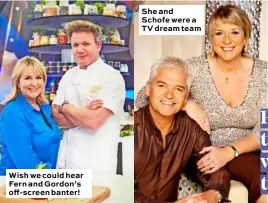  ??  ?? Wish we could hear Fern and Gordon’s off-screen banter! She and Schofe were a TV dream team