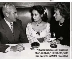  ??  ?? “I hated school, so I was kind of an oddball,” Elizabeth, with her parents in 1949, revealed.