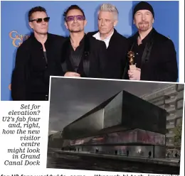  ??  ?? Set for elevation? U2’s fab four and, right, how the new visitor centre might look in Grand Canal Dock