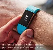  ??  ?? The Fitbit Charge 2 tracks you 24/7 – yep, even when you’re down the pub