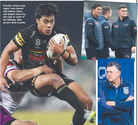  ??  ?? Penrith's Jarome Luai, (right) Trent Barrett with Nathan Cleary and (below) Dean Pay who quit as coach of the Bulldogs. Main picture: Brett Costello