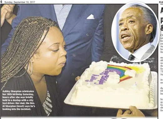  ??  ?? Ashley Sharpton celebrates her 30th birthday Saturday, hours after she was briefly held in a dustup with a city taxi driver. Her dad, the Rev. Al Sharpton (inset) says he’s looking into the incident.