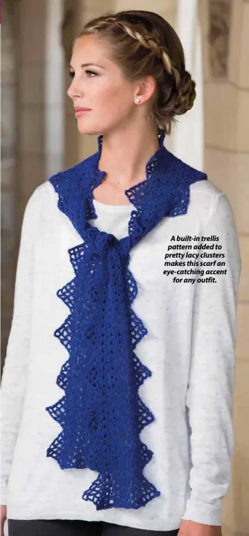  ??  ?? A built-in trellis pattern added to pretty lacy clusters makes this scarf an eye-catching accent for any outfit.